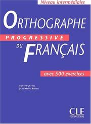 Orthographe progressive du français : niveau intermédiaire, avec 500 exercices / Isabelle Chollet / Jean-Michel Robert