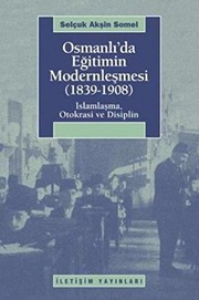 Osmanlı'da Eğitimin Modernleşmesi (1839-1908) : İslâmlaşma, Otokrasi ve Disiplin