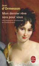 Mon dernier rêve sera pour vous : une biographie sentimentale de Chateaubriand / Jean d'Ormesson