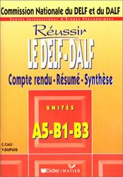 Réussir le DEFL-DALF : Compte rendu-Résumé-Synthèse ; unités A5-B1-B3 / Chantal Cali / Véronique Dupuis