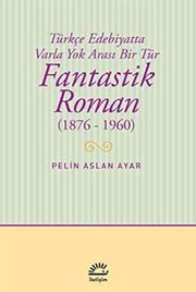Türkçe Edebiyatta Varla Yok Arası Bir Tür : Fantastik Roman (1876 - 1960)