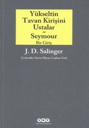 Yükseltin Tavan Kirişini Ustalar ve Seymour ; Bir Giriş / J. D. Salinger